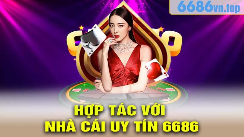 Hợp Tác Với Nhà Cái Uy Tín 6686