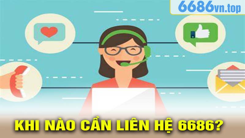 Khi Nào Cần Liên Hệ 6686?